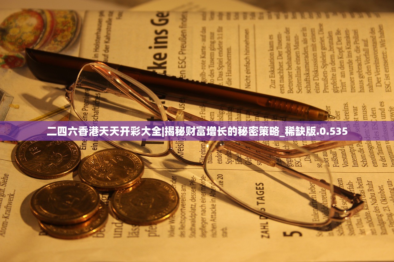 二四六香港天天开彩大全|揭秘财富增长的秘密策略_稀缺版.0.535