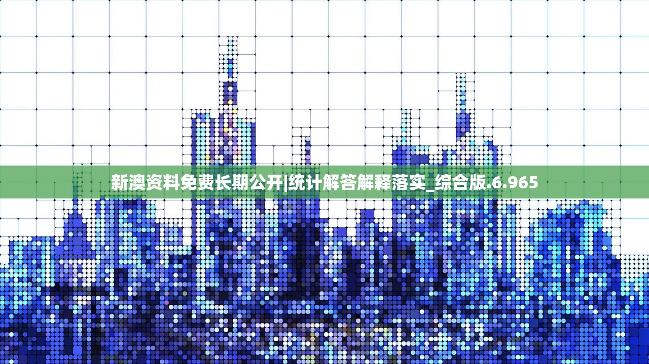 新澳资料免费长期公开|统计解答解释落实_综合版.6.965