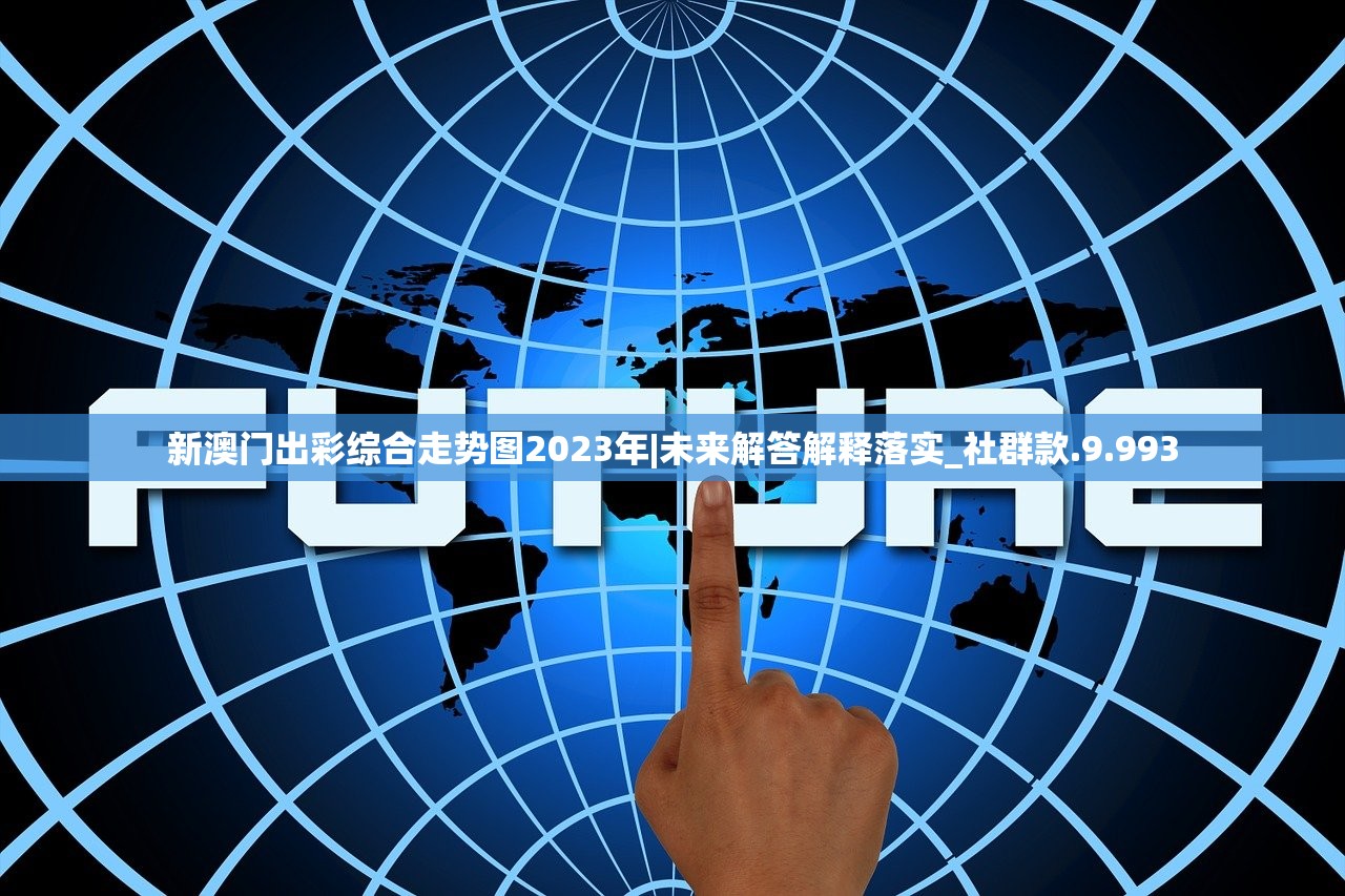 新澳门出彩综合走势图2023年|未来解答解释落实_社群款.9.993