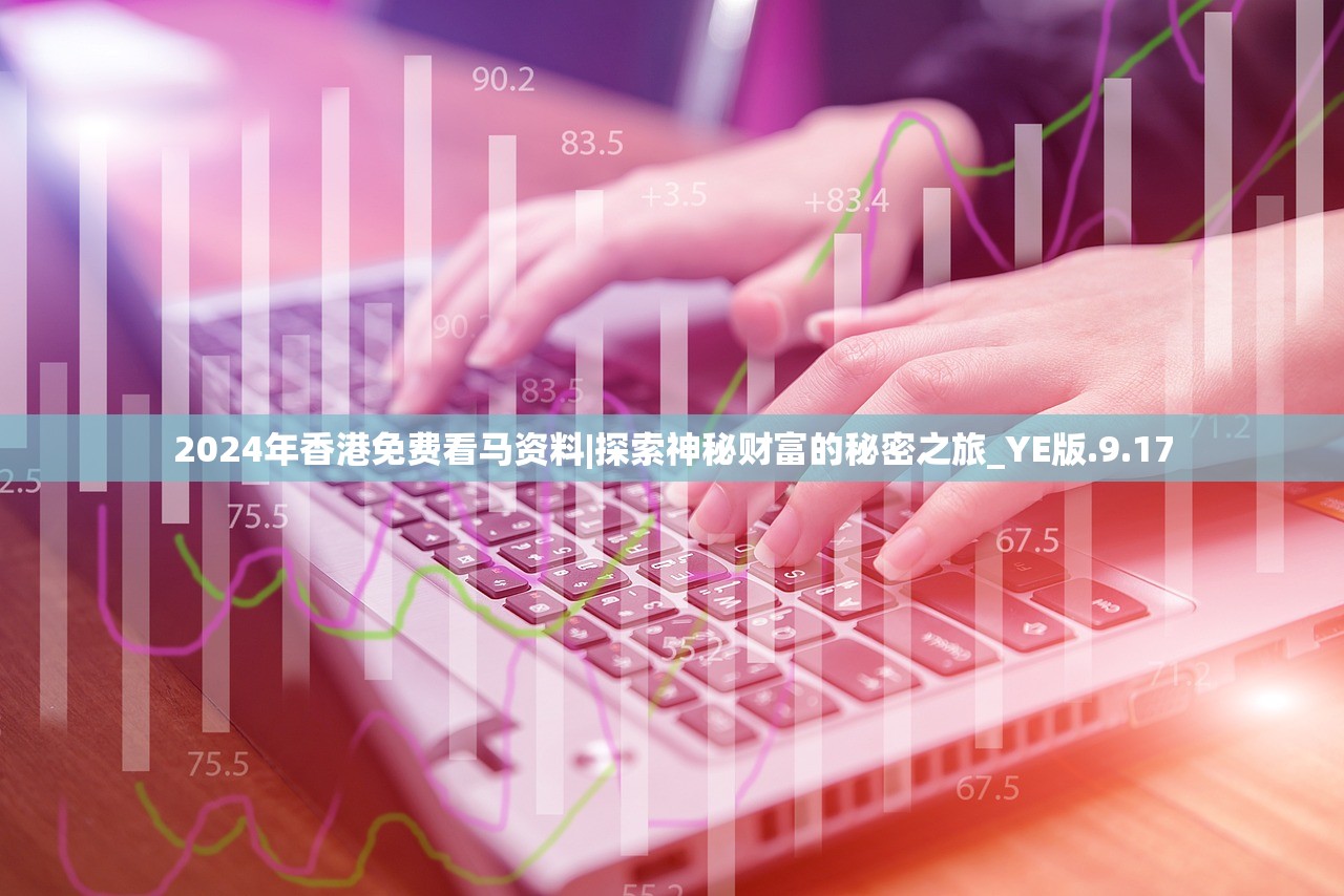 2024年香港免费看马资料|探索神秘财富的秘密之旅_YE版.9.17