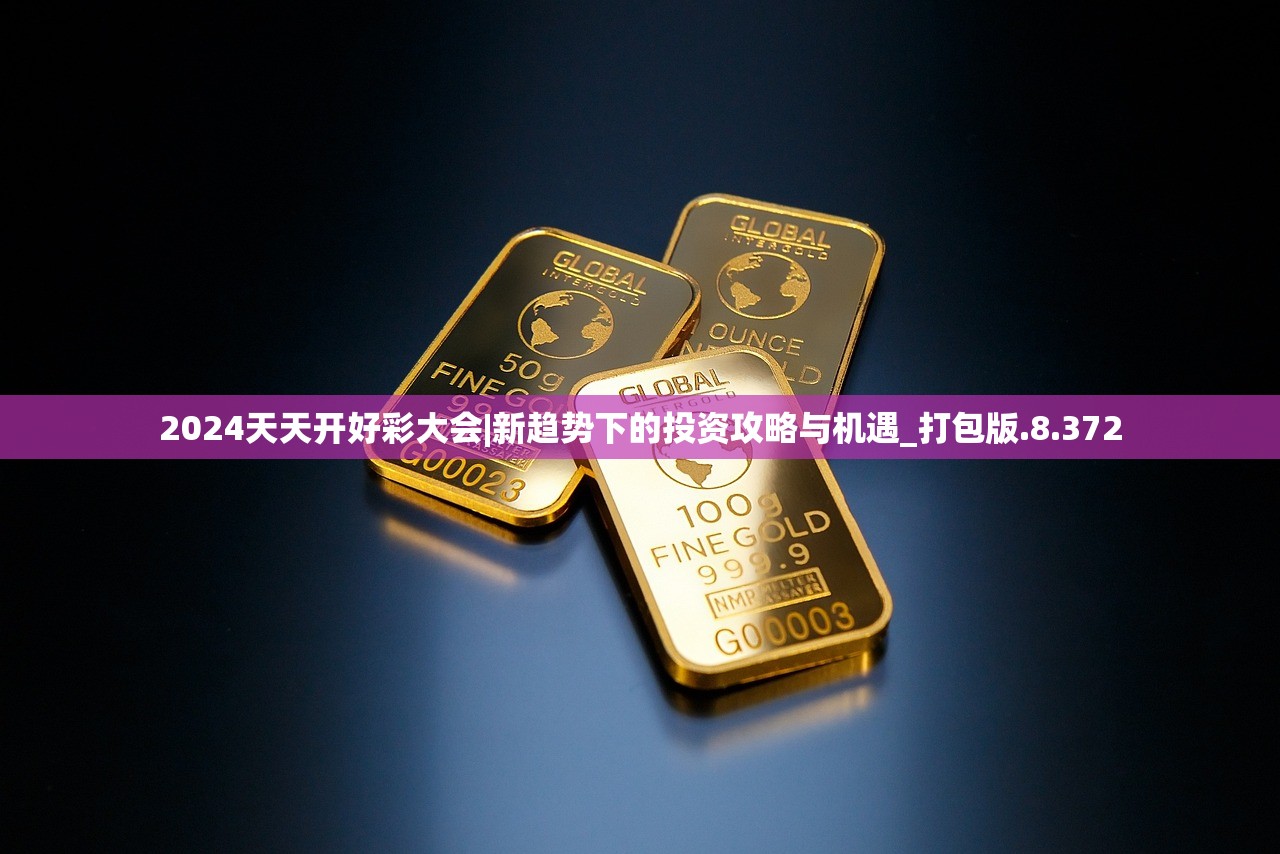 2024天天开好彩大会|新趋势下的投资攻略与机遇_打包版.8.372