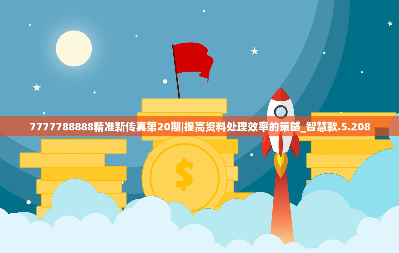 7777788888精准新传真第20期|提高资料处理效率的策略_智慧款.5.208