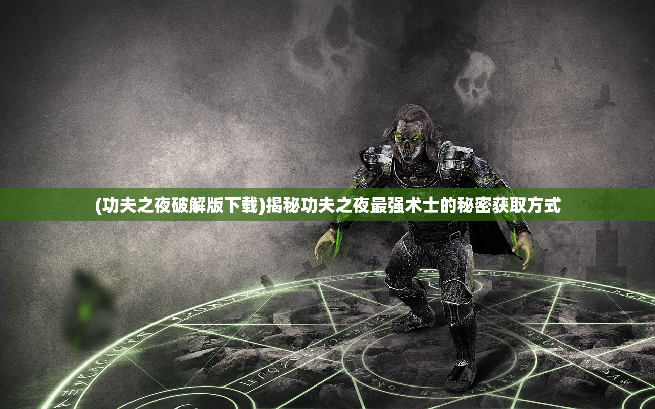 (功夫之夜破解版下载)揭秘功夫之夜最强术士的秘密获取方式