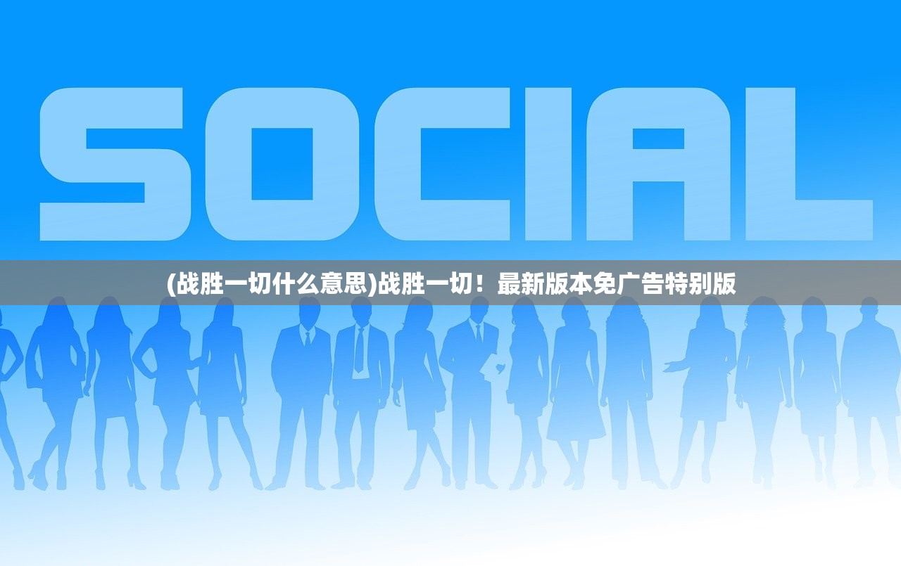 (战胜一切什么意思)战胜一切！最新版本免广告特别版