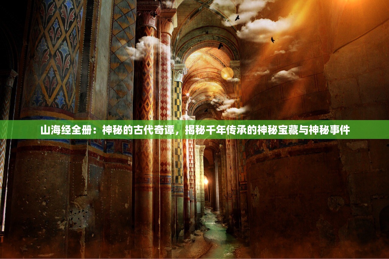 山海经全册：神秘的古代奇谭，揭秘千年传承的神秘宝藏与神秘事件