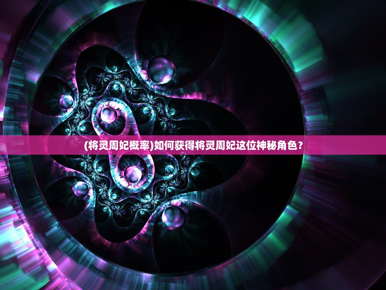 (将灵周妃概率)如何获得将灵周妃这位神秘角色？