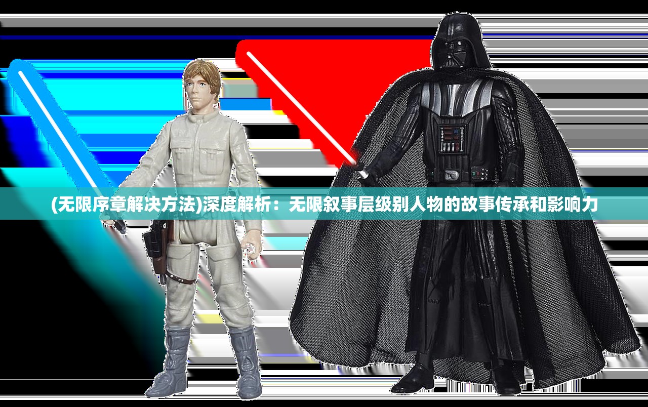 (无限序章解决方法)深度解析：无限叙事层级别人物的故事传承和影响力