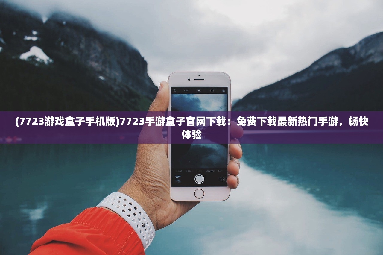 (7723游戏盒子手机版)7723手游盒子官网下载：免费下载最新热门手游，畅快体验