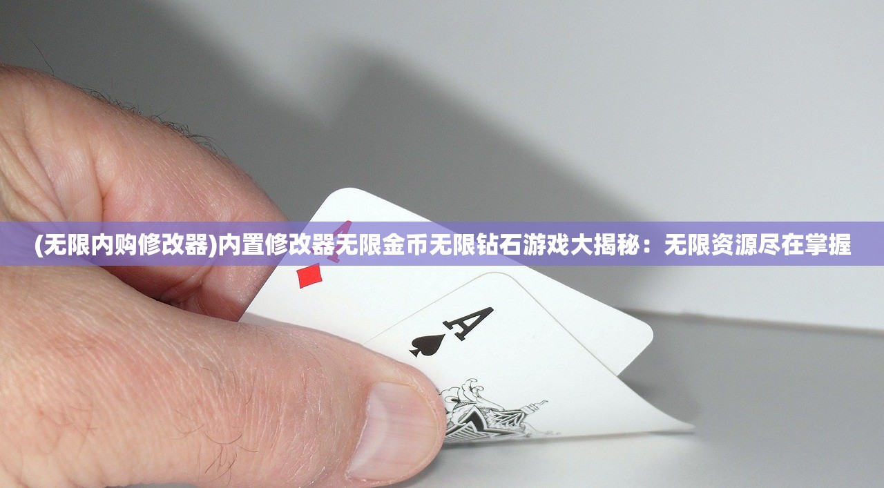(无限内购修改器)内置修改器无限金币无限钻石游戏大揭秘：无限资源尽在掌握