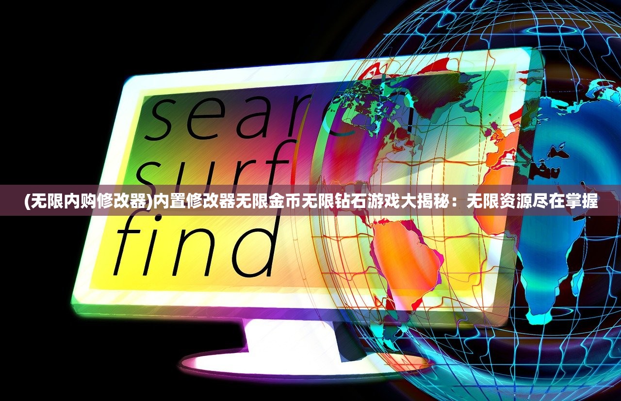 (无限内购修改器)内置修改器无限金币无限钻石游戏大揭秘：无限资源尽在掌握