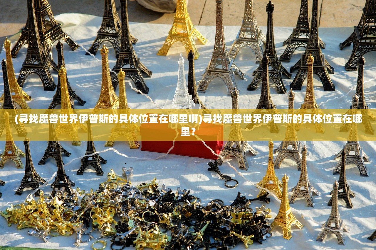 (寻找魔兽世界伊普斯的具体位置在哪里啊)寻找魔兽世界伊普斯的具体位置在哪里？