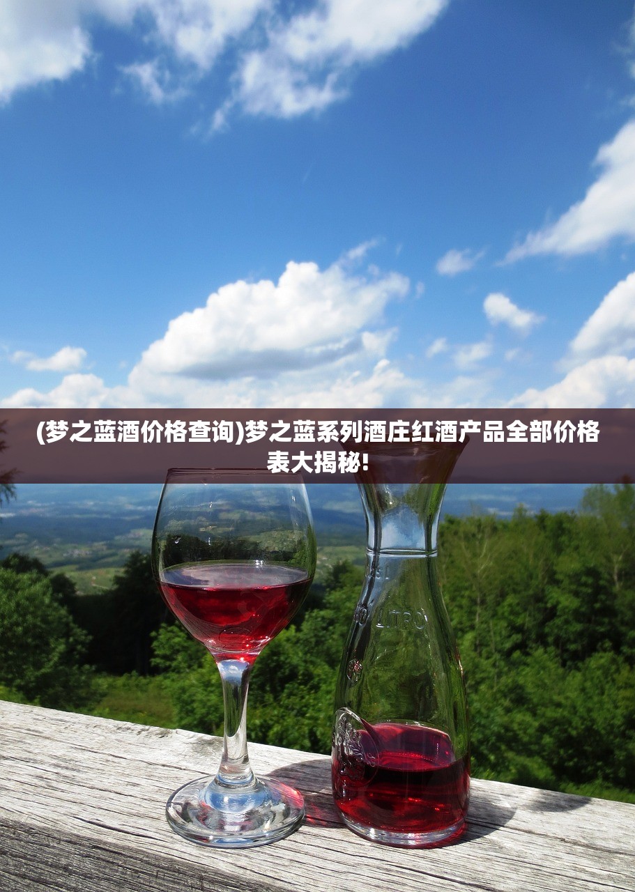 (梦之蓝酒价格查询)梦之蓝系列酒庄红酒产品全部价格表大揭秘!