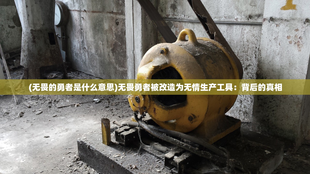 (无畏的勇者是什么意思)无畏勇者被改造为无情生产工具：背后的真相