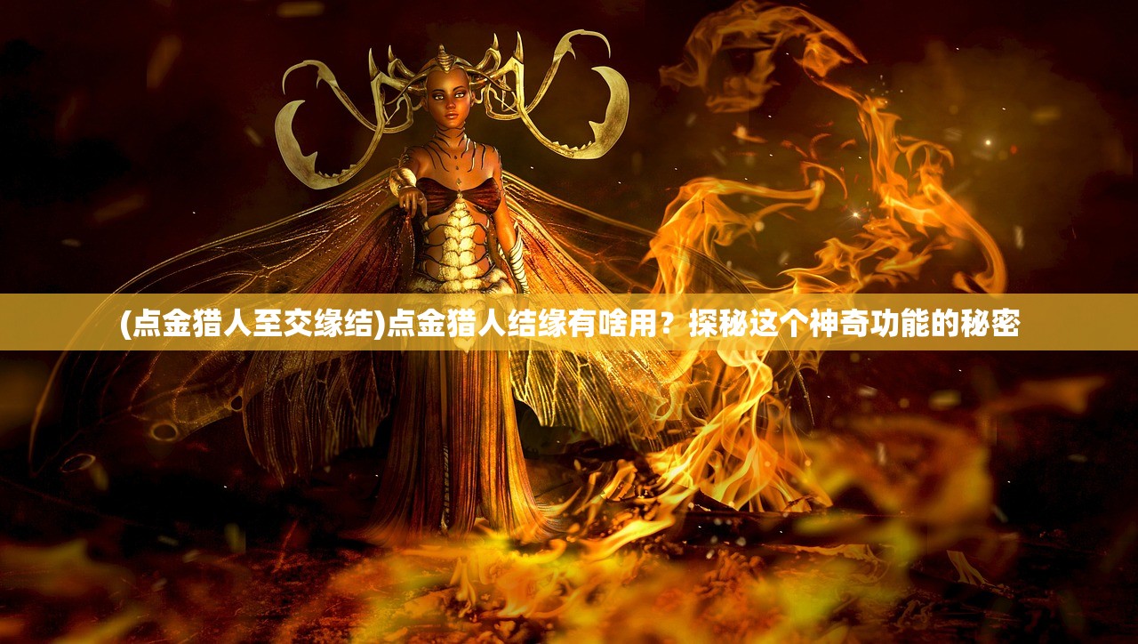 (点金猎人至交缘结)点金猎人结缘有啥用？探秘这个神奇功能的秘密