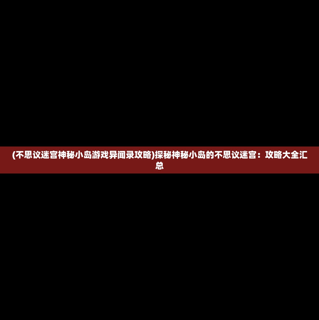 (不思议迷宫神秘小岛游戏异闻录攻略)探秘神秘小岛的不思议迷宫：攻略大全汇总