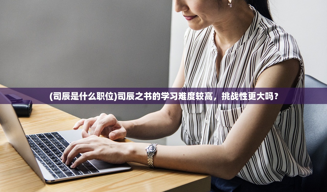 (司辰是什么职位)司辰之书的学习难度较高，挑战性更大吗？