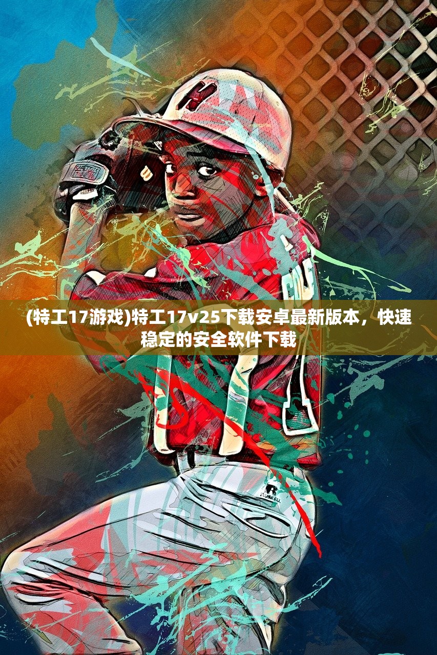 (特工17游戏)特工17v25下载安卓最新版本，快速稳定的安全软件下载