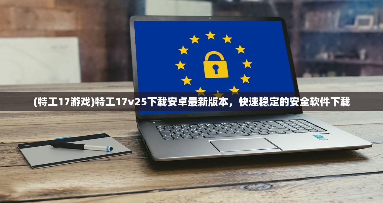 (特工17游戏)特工17v25下载安卓最新版本，快速稳定的安全软件下载