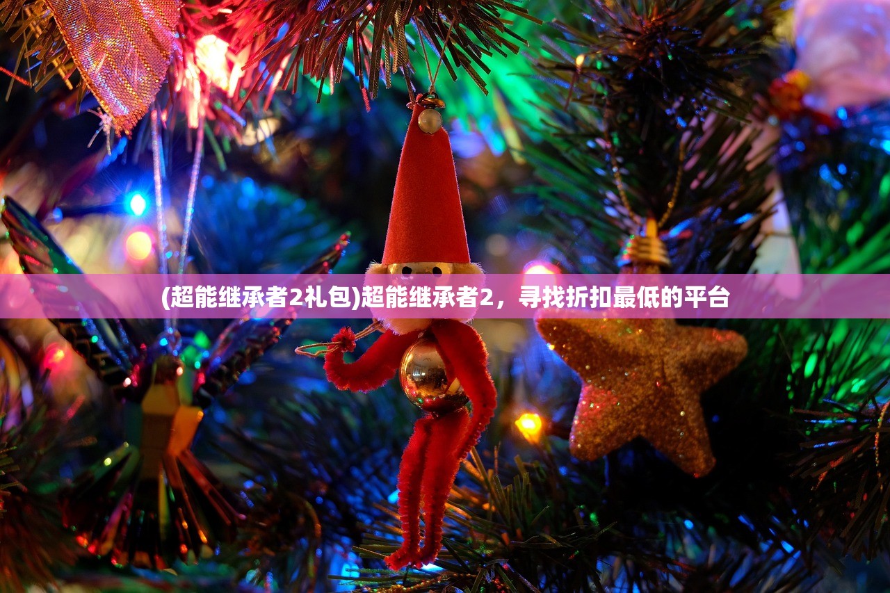 (超能继承者2礼包)超能继承者2，寻找折扣最低的平台