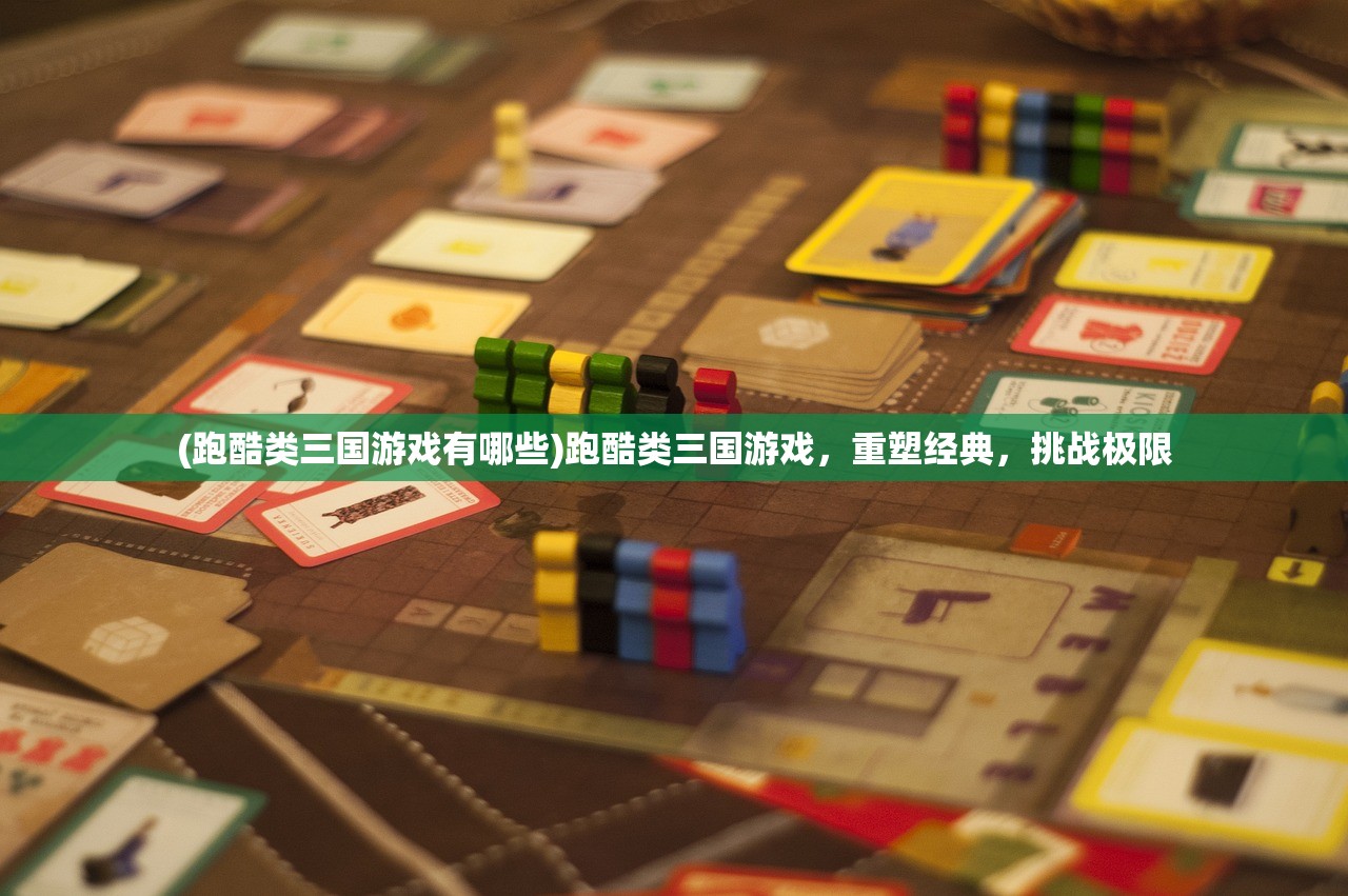 (跑酷类三国游戏有哪些)跑酷类三国游戏，重塑经典，挑战极限