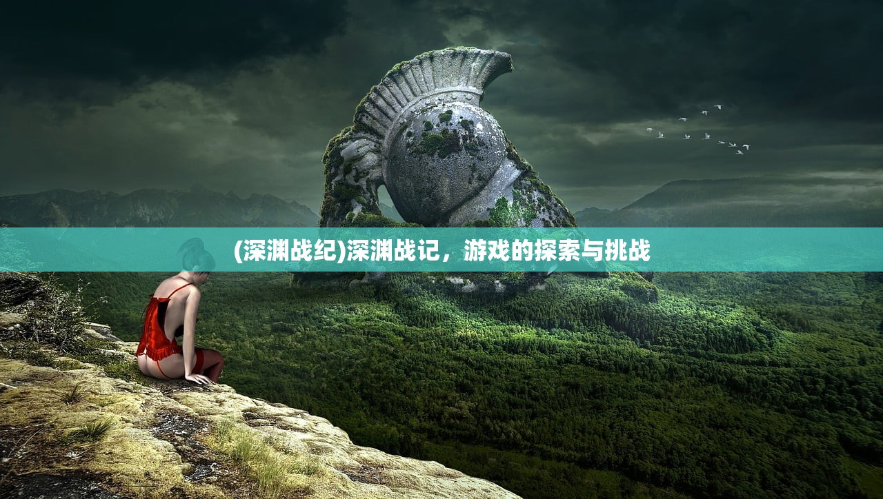 (深渊战纪)深渊战记，游戏的探索与挑战