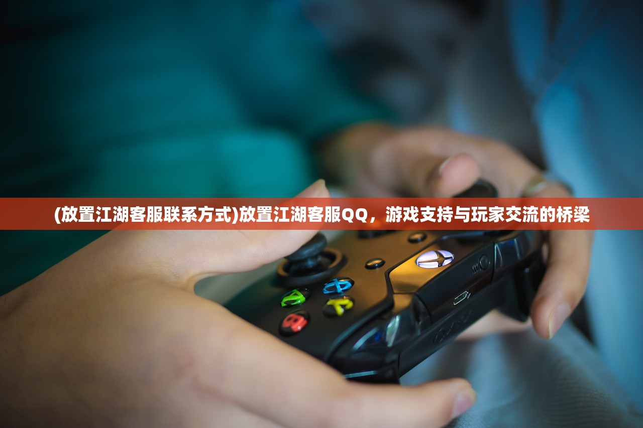(放置江湖客服联系方式)放置江湖客服QQ，游戏支持与玩家交流的桥梁