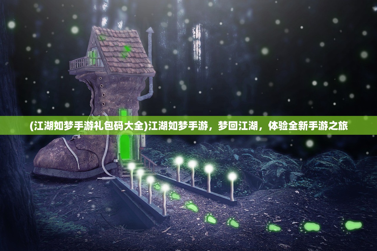 (江湖如梦手游礼包码大全)江湖如梦手游，梦回江湖，体验全新手游之旅