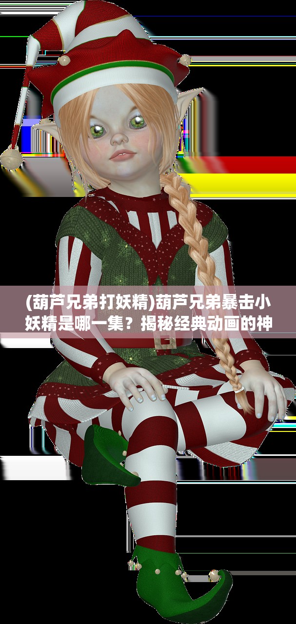 (葫芦兄弟打妖精)葫芦兄弟暴击小妖精是哪一集？揭秘经典动画的神秘篇章