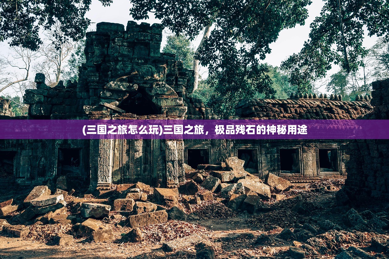 (三国之旅怎么玩)三国之旅，极品残石的神秘用途