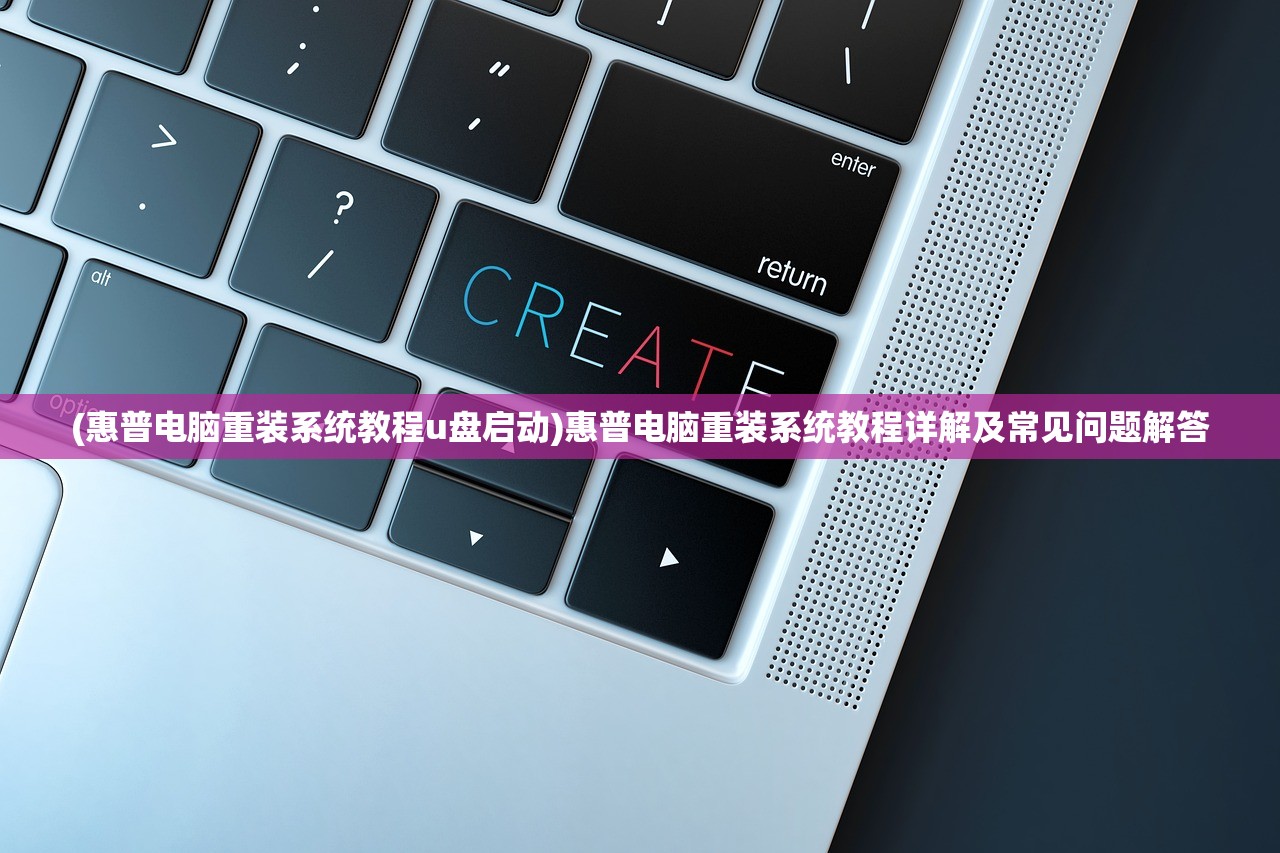 (惠普电脑重装系统教程u盘启动)惠普电脑重装系统教程详解及常见问题解答