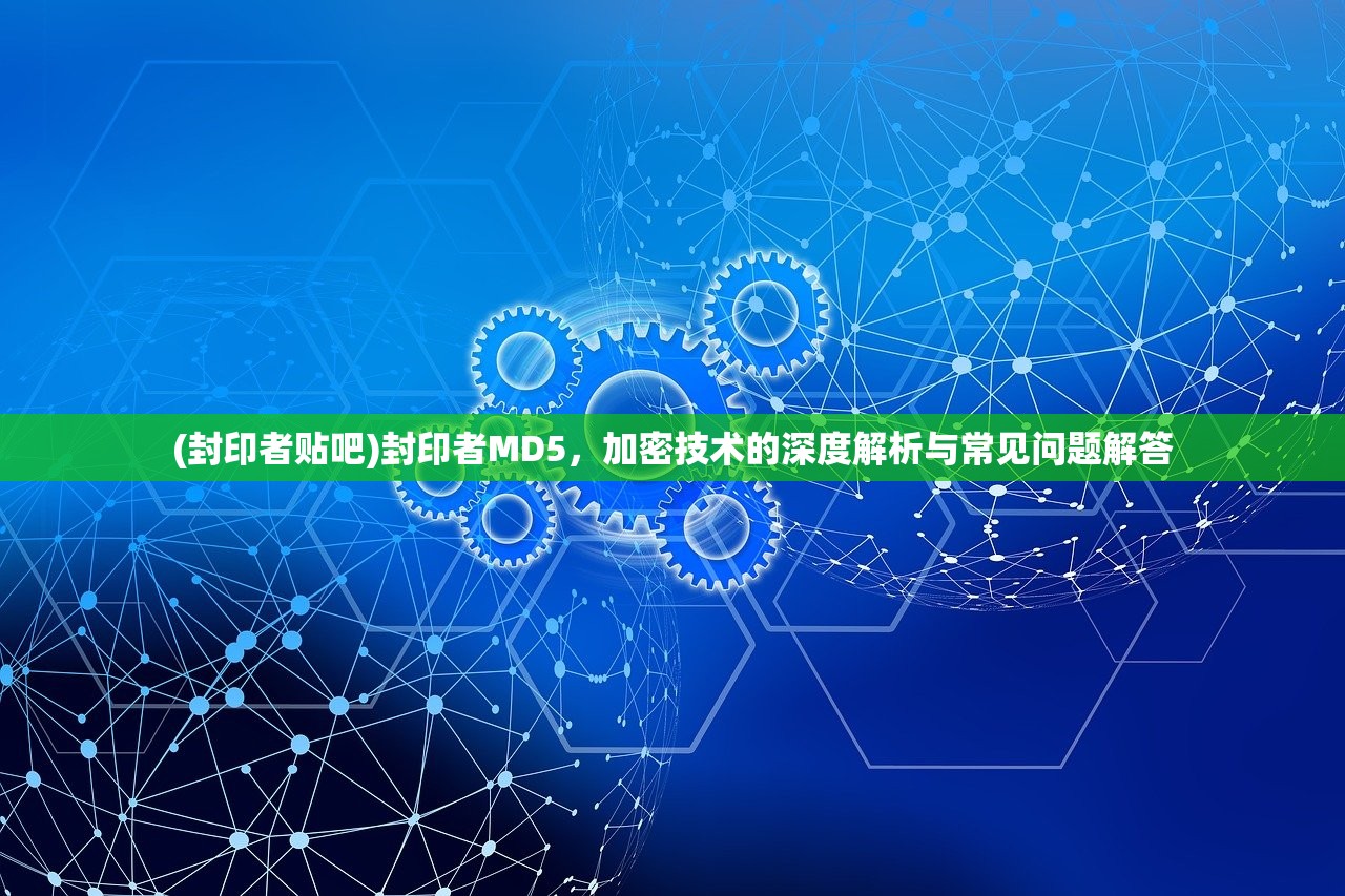 (封印者贴吧)封印者MD5，加密技术的深度解析与常见问题解答