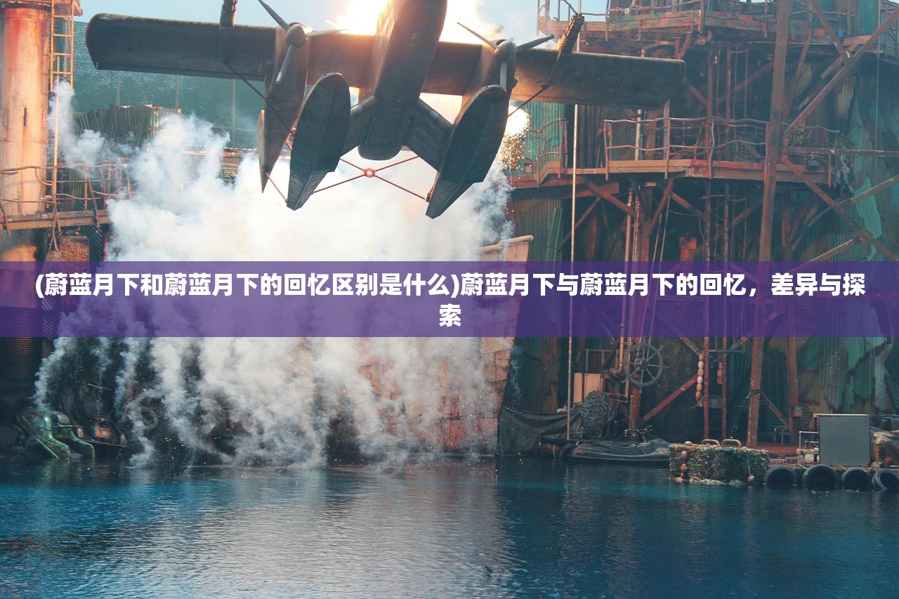 (蔚蓝月下和蔚蓝月下的回忆区别是什么)蔚蓝月下与蔚蓝月下的回忆，差异与探索