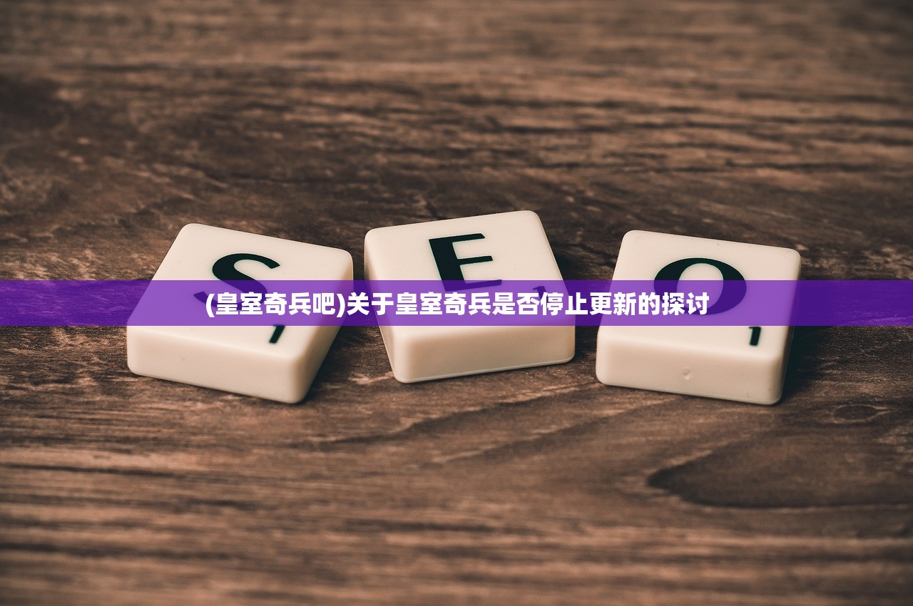 (皇室奇兵吧)关于皇室奇兵是否停止更新的探讨