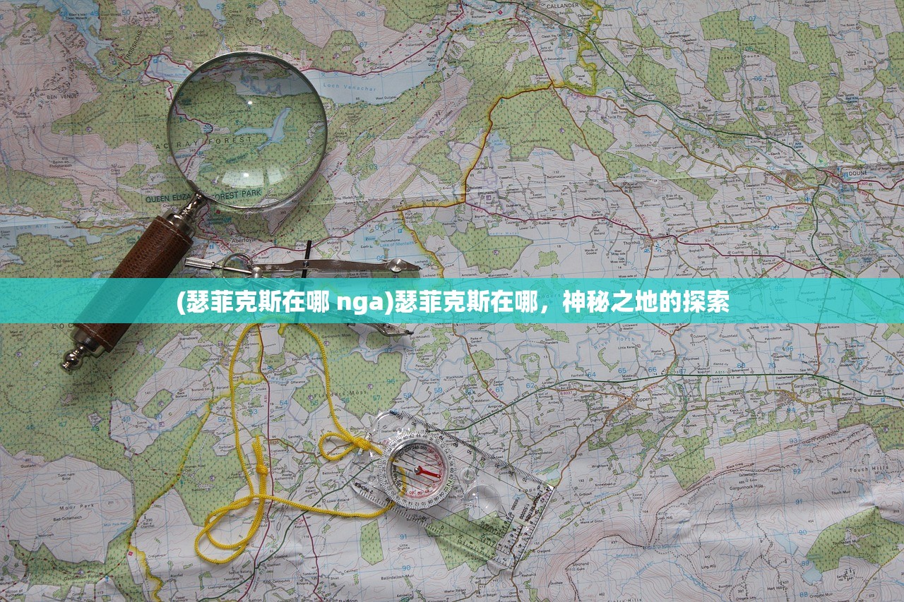 (瑟菲克斯在哪 nga)瑟菲克斯在哪，神秘之地的探索