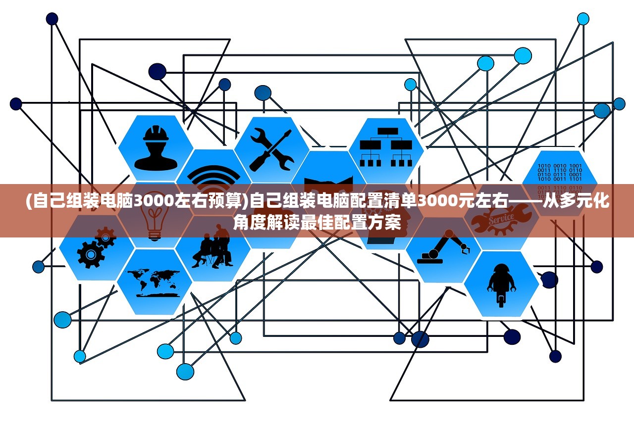 (自己组装电脑3000左右预算)自己组装电脑配置清单3000元左右——从多元化角度解读最佳配置方案