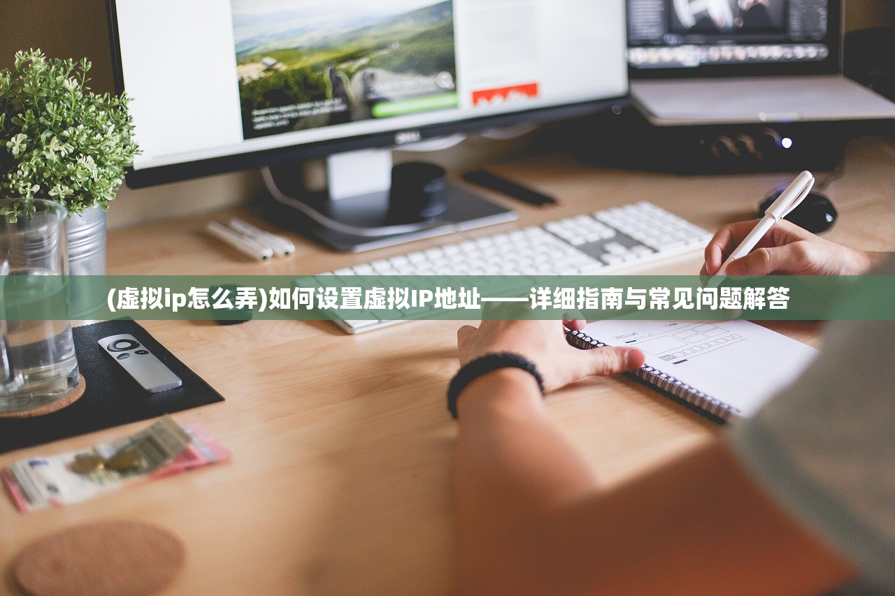 (虚拟ip怎么弄)如何设置虚拟IP地址——详细指南与常见问题解答