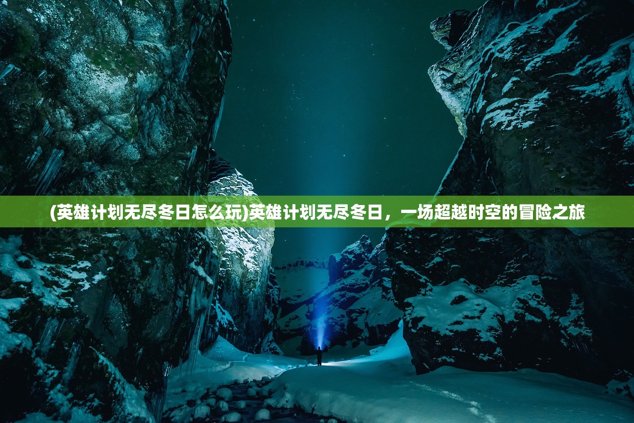 (英雄计划无尽冬日怎么玩)英雄计划无尽冬日，一场超越时空的冒险之旅