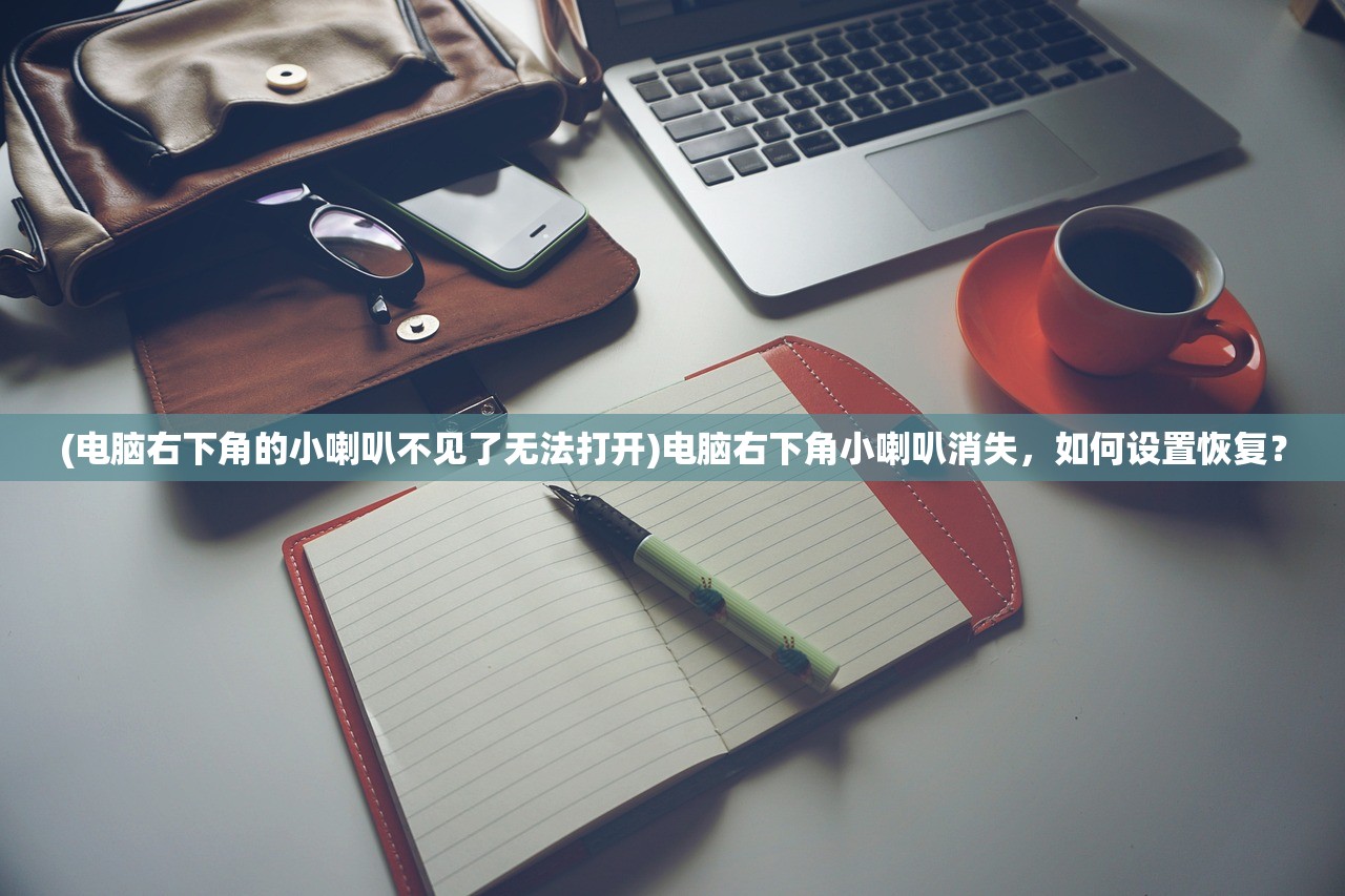 (电脑右下角的小喇叭不见了无法打开)电脑右下角小喇叭消失，如何设置恢复？
