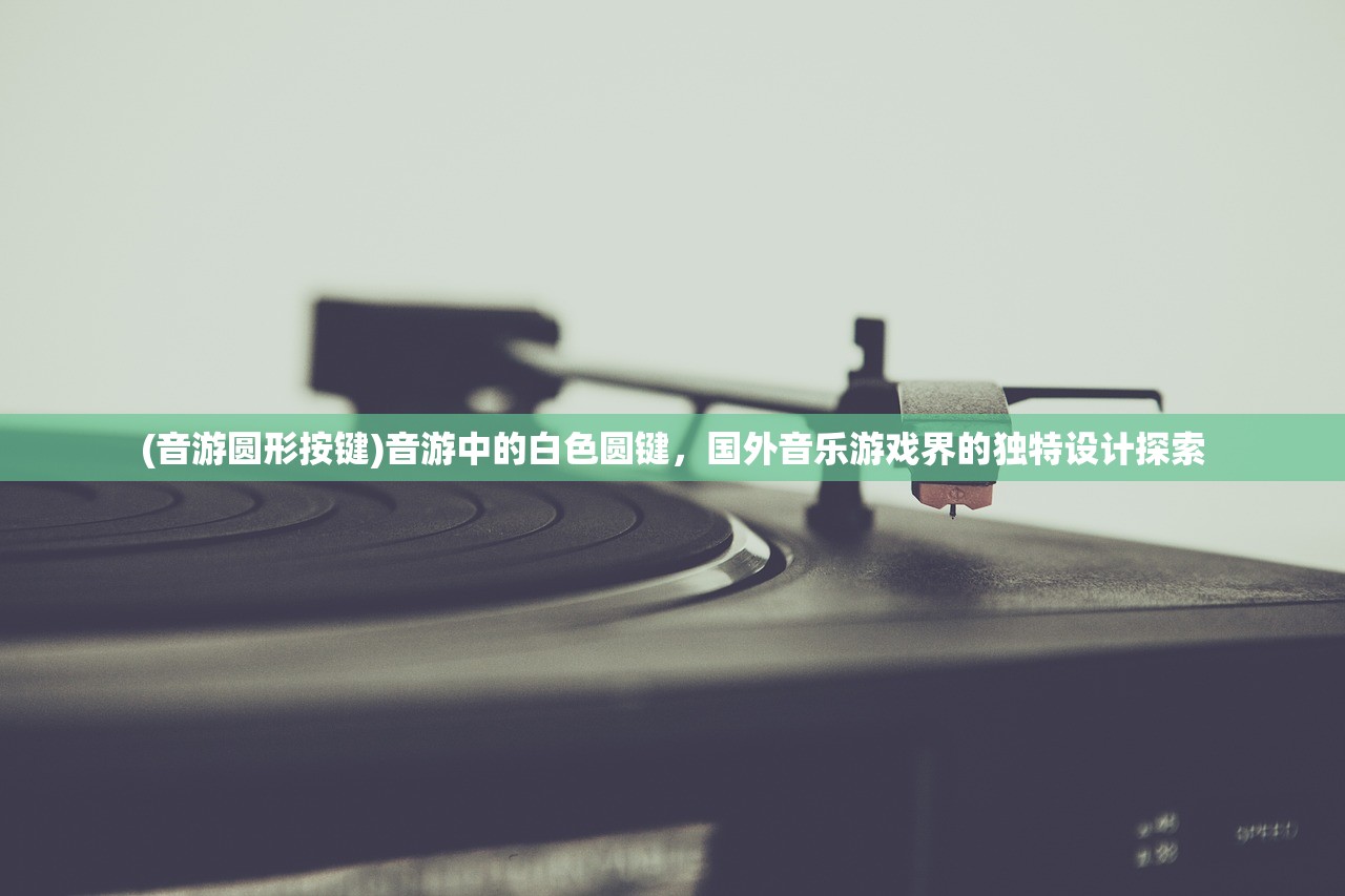 (音游圆形按键)音游中的白色圆键，国外音乐游戏界的独特设计探索
