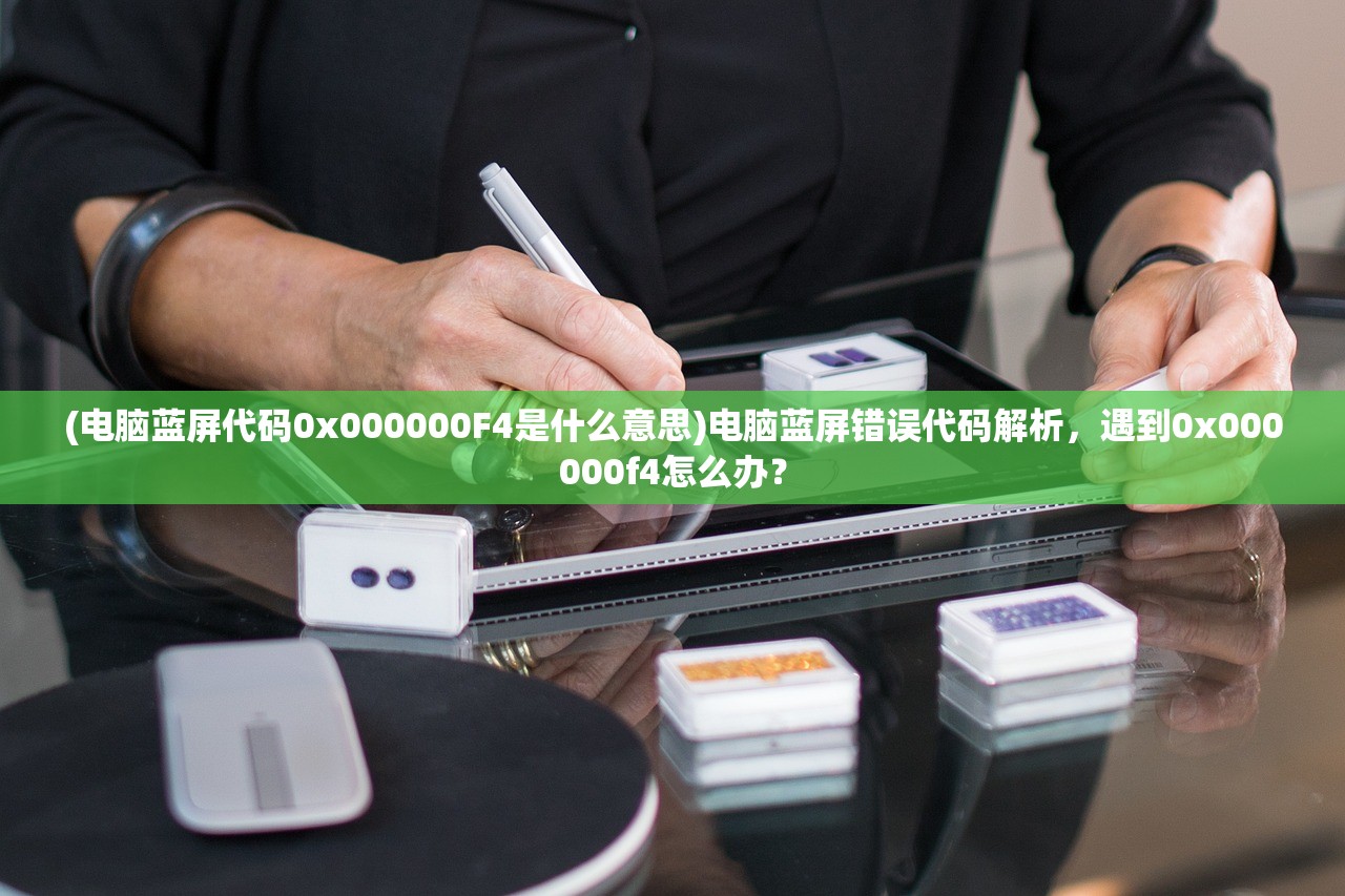 (电脑蓝屏代码0x000000F4是什么意思)电脑蓝屏错误代码解析，遇到0x000000f4怎么办？