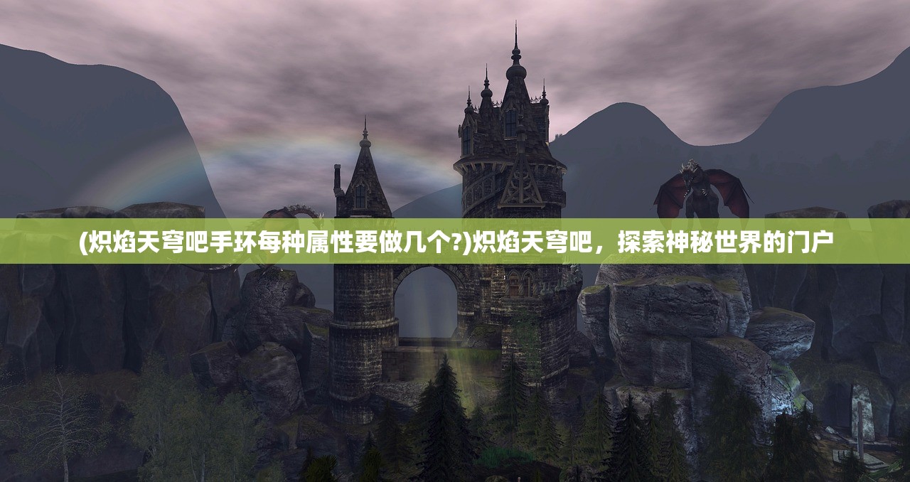 (炽焰天穹吧手环每种属性要做几个?)炽焰天穹吧，探索神秘世界的门户