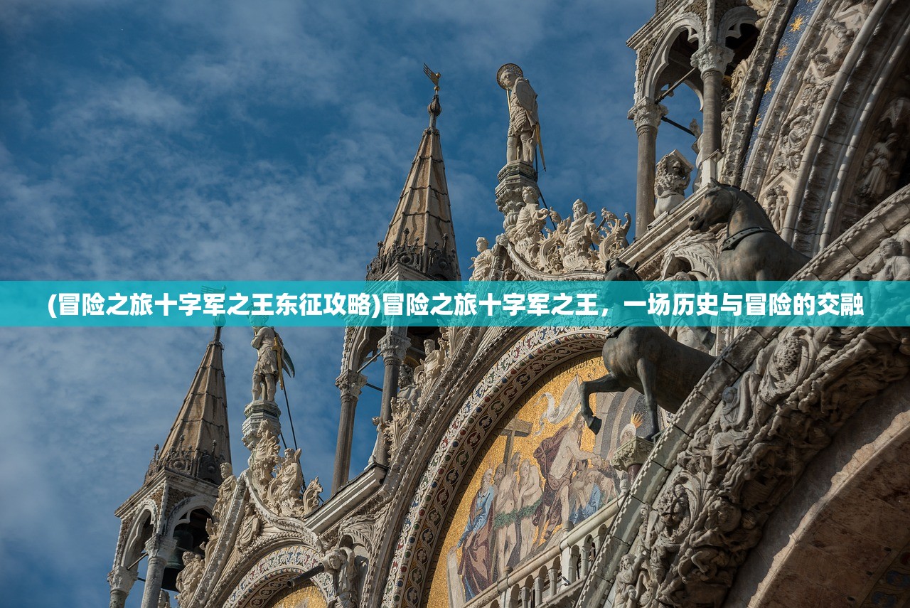 (冒险之旅十字军之王东征攻略)冒险之旅十字军之王，一场历史与冒险的交融
