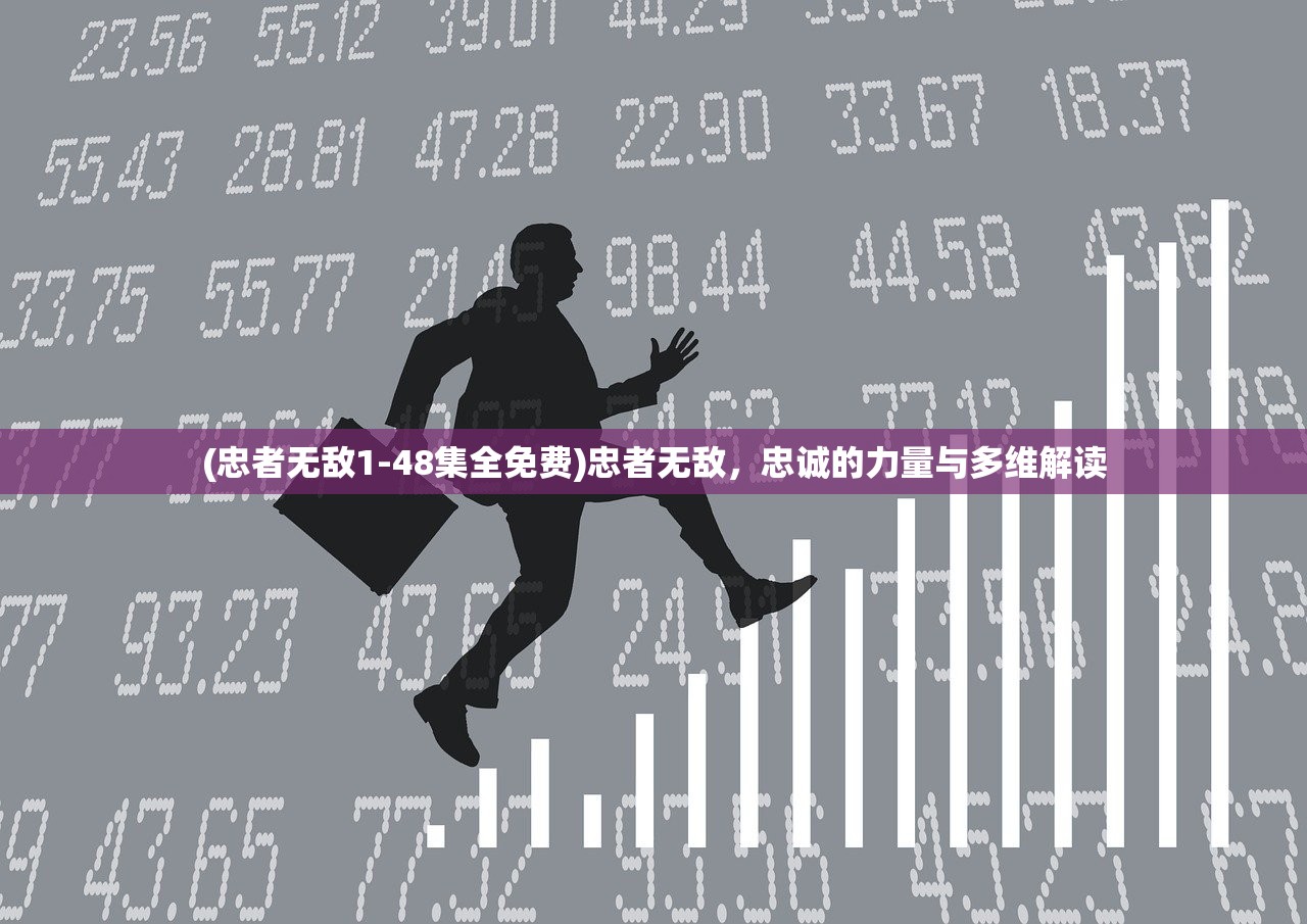 (忠者无敌1-48集全免费)忠者无敌，忠诚的力量与多维解读