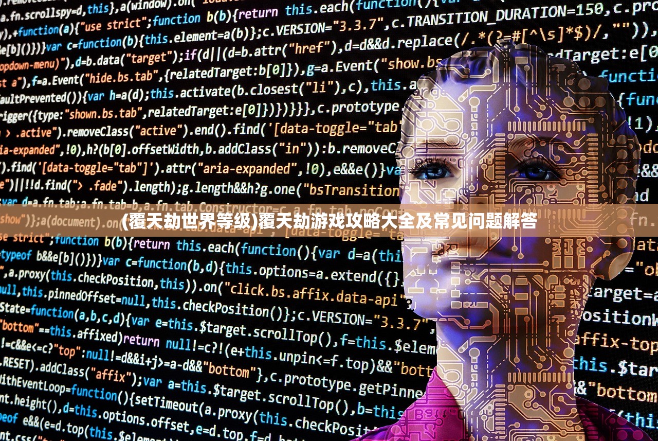 (覆天劫世界等级)覆天劫游戏攻略大全及常见问题解答