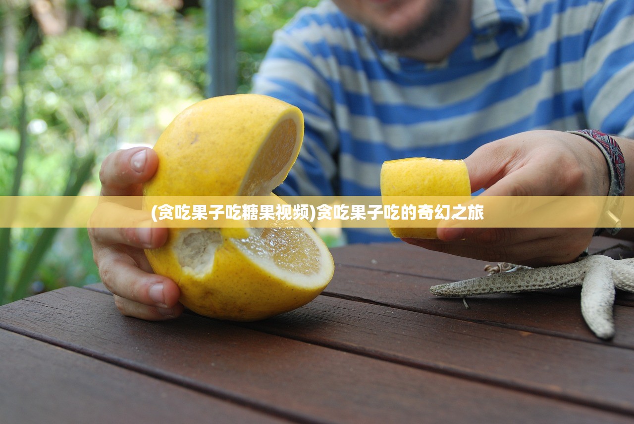(贪吃果子吃糖果视频)贪吃果子吃的奇幻之旅