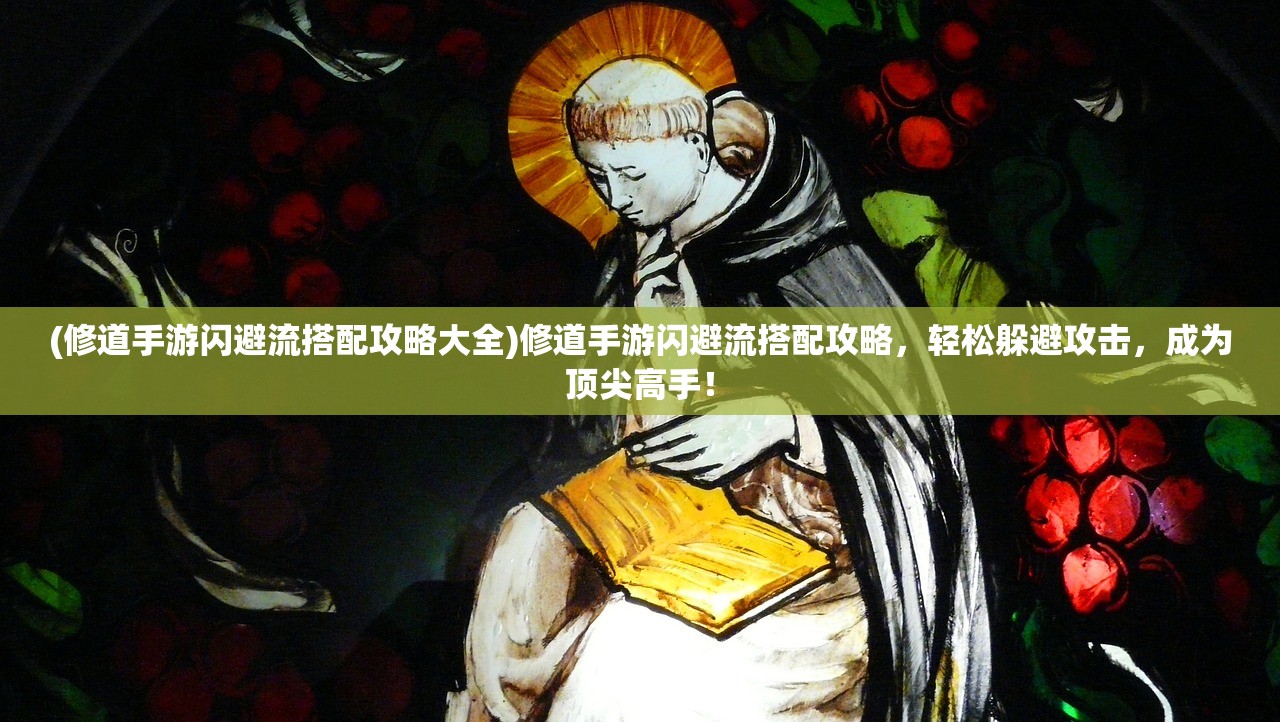 (修道手游闪避流搭配攻略大全)修道手游闪避流搭配攻略，轻松躲避攻击，成为顶尖高手！