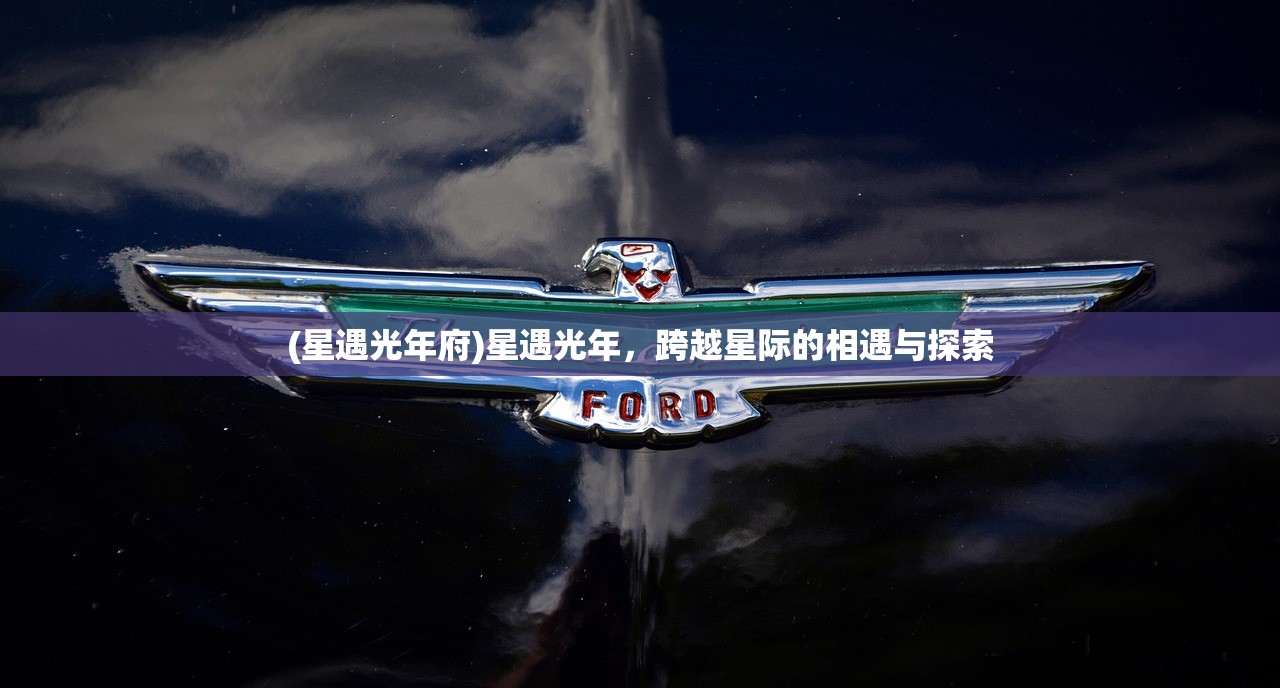 (星遇光年府)星遇光年，跨越星际的相遇与探索