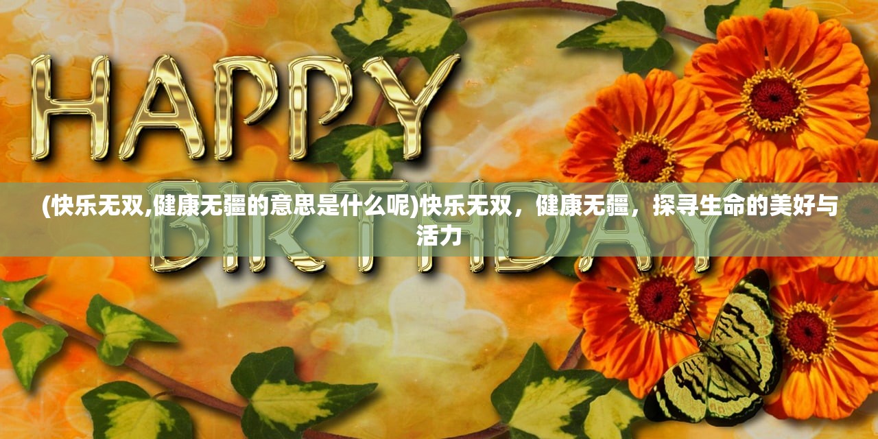 (快乐无双,健康无疆的意思是什么呢)快乐无双，健康无疆，探寻生命的美好与活力