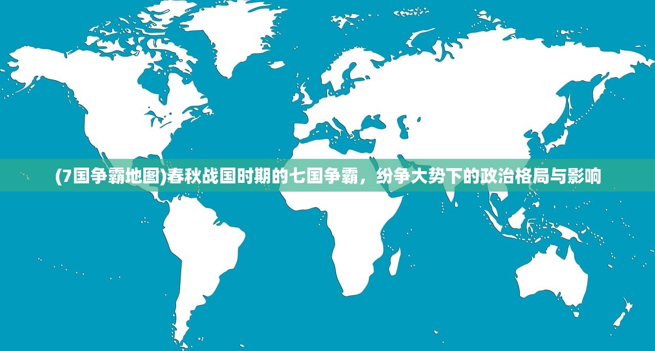(7国争霸地图)春秋战国时期的七国争霸，纷争大势下的政治格局与影响