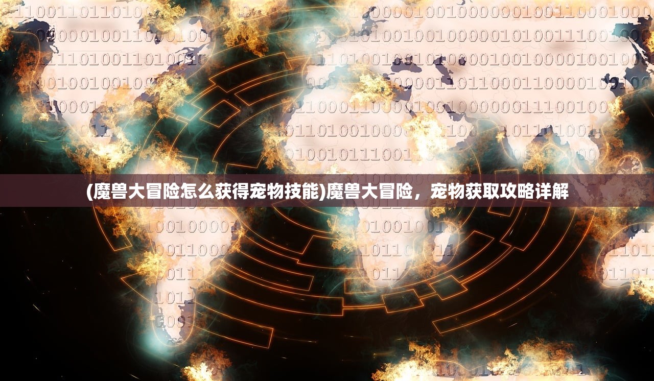 (魔兽大冒险怎么获得宠物技能)魔兽大冒险，宠物获取攻略详解